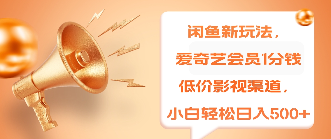 闲鱼新玩法，爱奇艺会员1分钱及各种低价影视渠道，小白轻松日入500+-南风轻创