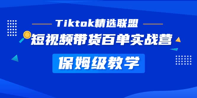 Tiktok精选联盟·短视频带货百单实战营 保姆级教学 快速成为Tiktok带货达人-南风轻创