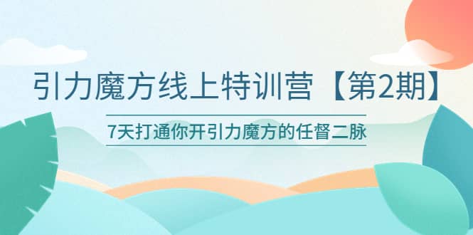 引力魔方线上特训营【第二期】五月新课，7天打通你开引力魔方的任督二脉-南风轻创