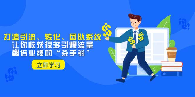 教你打造引流、转化、团队系统，让你收获很多引爆流量、翻倍业绩的“杀手锏”-南风轻创