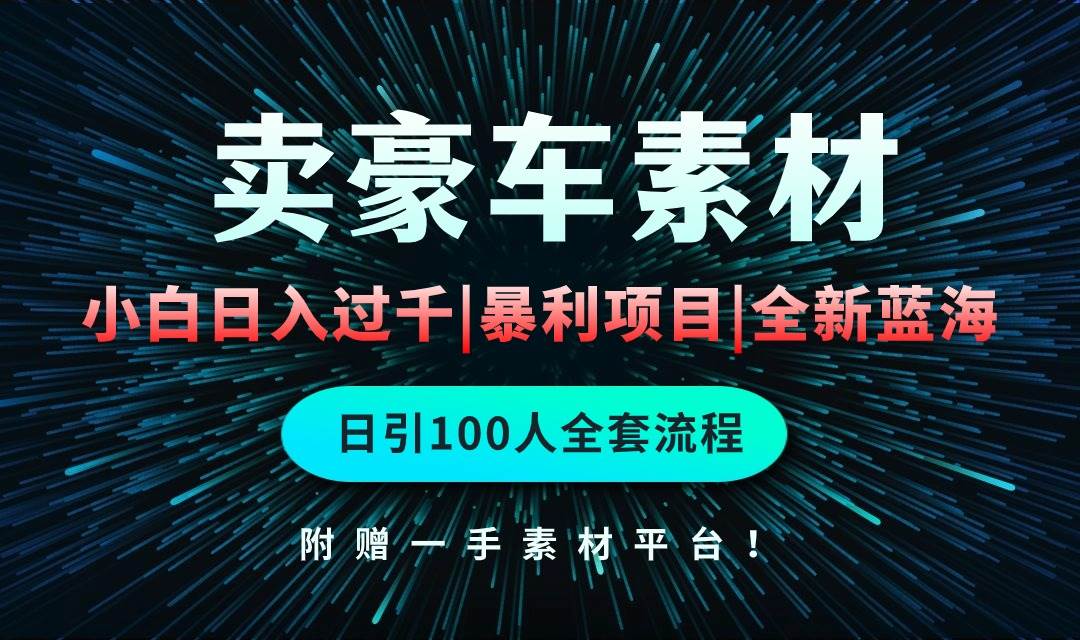 通过卖豪车素材日入过千，空手套白狼！简单重复操作，全套引流流程.！-南风轻创