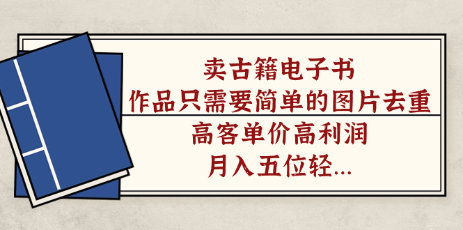 卖古籍电子书，作品只需要简单的图片去重，高客单价高利润，月入五位轻轻松松-南风轻创