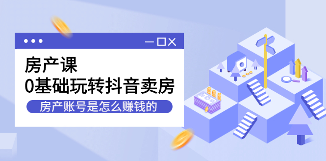 房产课，0基础玩转抖音卖房价值1798元-南风轻创