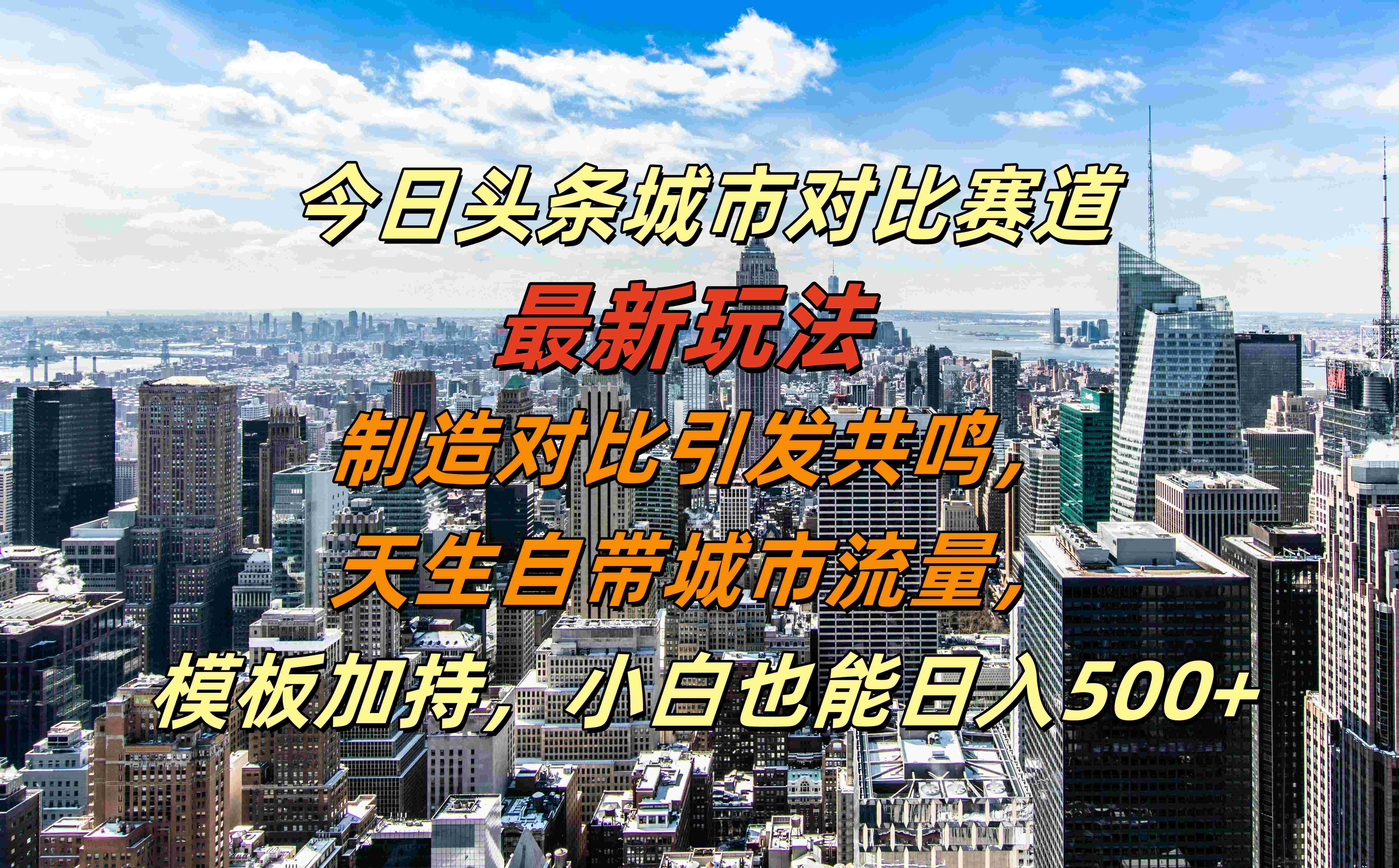 今日头条城市对比赛道最新玩法，制造对比引发共鸣，天生自带城市流量，模板加持，小白也能日入500+-南风轻创