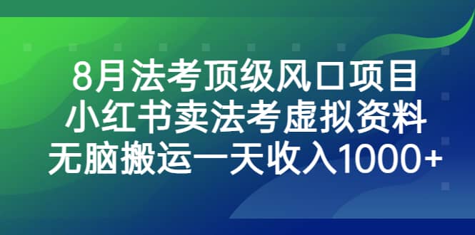 8月法考顶级风口项目，小红书卖法考虚拟资料，无脑搬运一天收入1000+-南风轻创