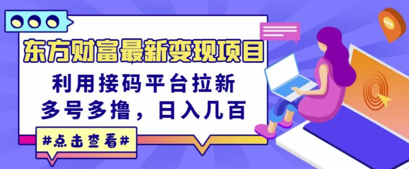 东方财富最新变现项目，利用接码平台拉新，多号多撸，日入几百无压力-南风轻创