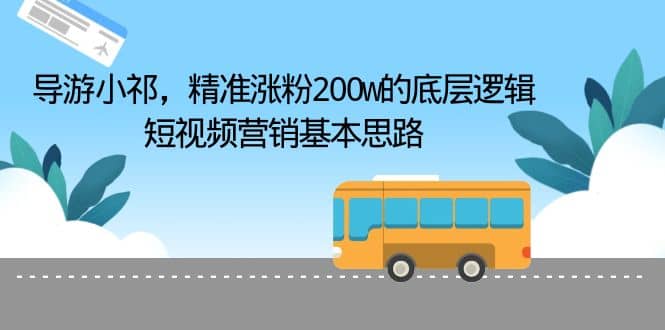 导游小祁，精准涨粉200w的底层逻辑，短视频营销基本思路-南风轻创