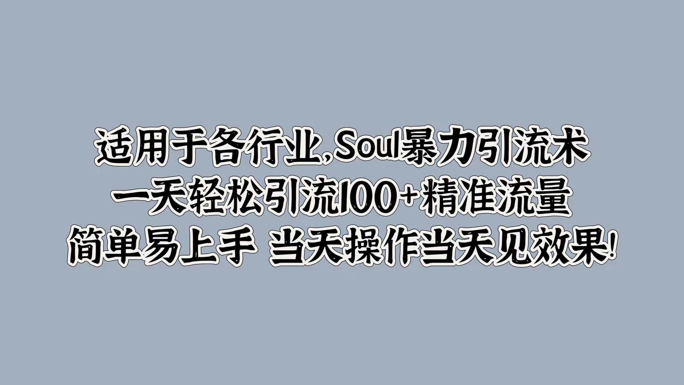 适用于各行业，Soul暴力引流术，一天轻松引流100+精准流量，简单易上手 当天操作当天见效果!-南风轻创