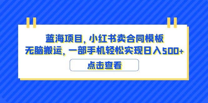 蓝海项目 小红书卖合同模板 无脑搬运 一部手机日入500+（教程+4000份模板）-南风轻创