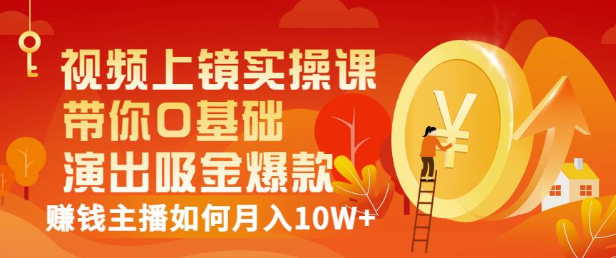 视频上镜实操课：带你0基础演出吸金爆款，赚钱主播如何月入10W+-南风轻创