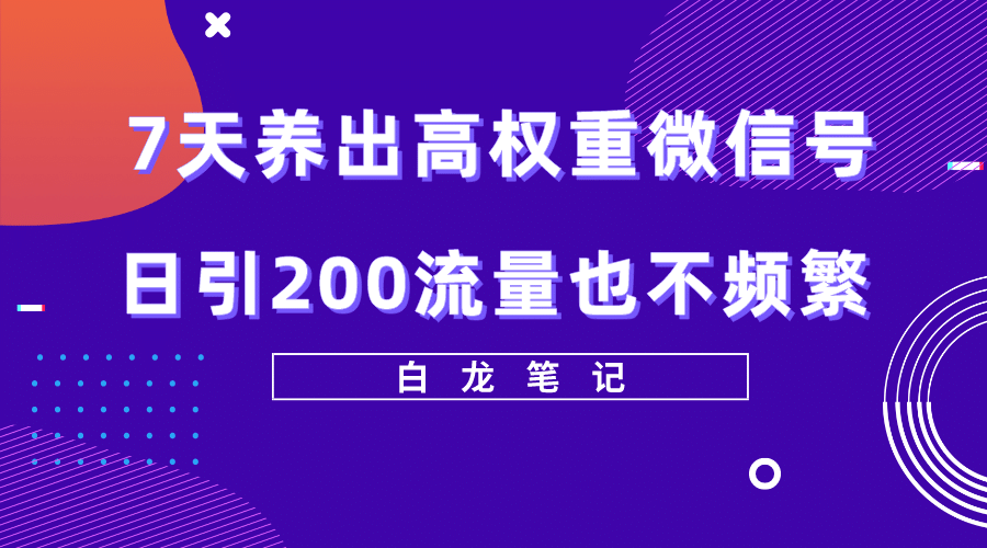 7天养出高权重微信号，日引200流量也不频繁，方法价值3680元-南风轻创