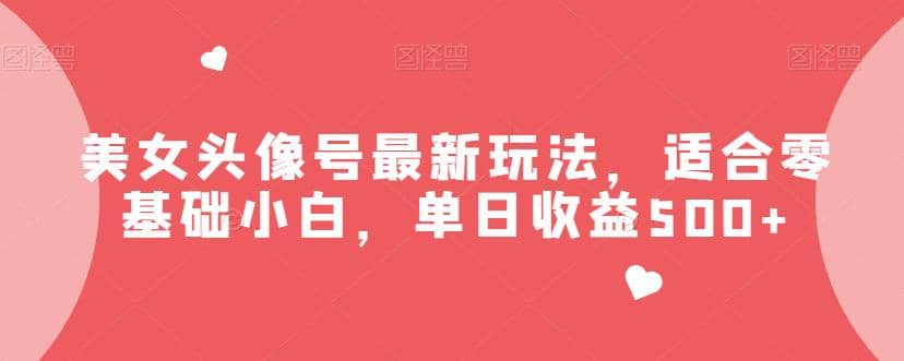 美女头像号最新玩法，适合零基础小白，单日收益500+【揭秘】-南风轻创