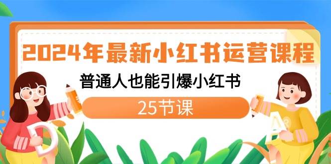 2024年最新小红书运营课程：普通人也能引爆小红书（25节课）-南风轻创