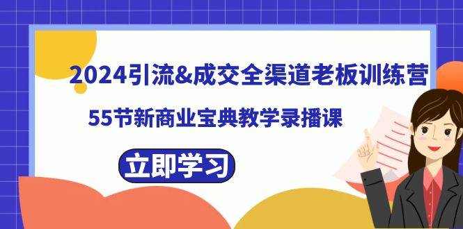 2024引流成交全渠道老板训练营，55节新商业宝典教学录播课-南风轻创
