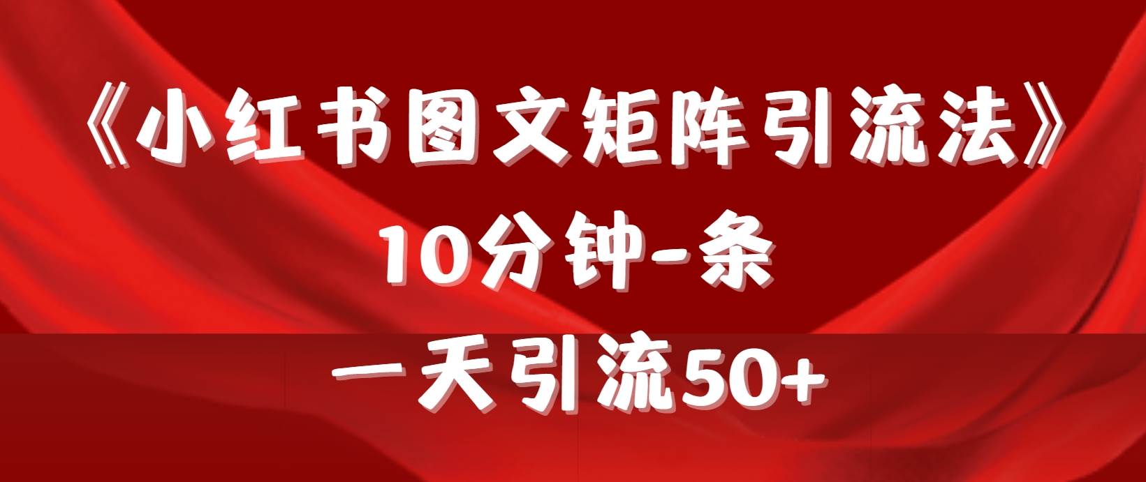 《小红书图文矩阵引流法》 10分钟-条 ，一天引流50+-南风轻创