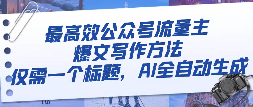 最高效公众号流量主爆文写作方法，仅需一个标题，AI全自动生成-南风轻创