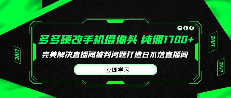 多多硬改手机摄像头，单场带货纯佣1700+完美解决直播间被判问题，打造日…-南风轻创