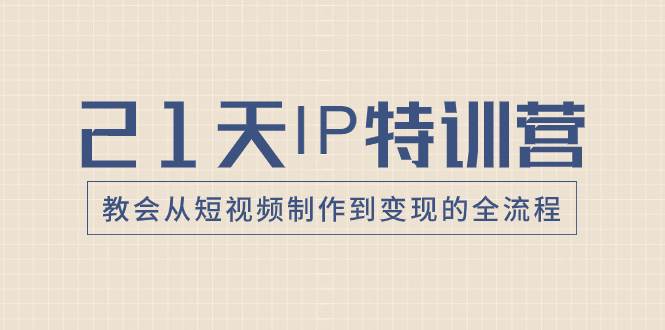 21天IP特训营，教会从短视频制作到变现的全流程-南风轻创