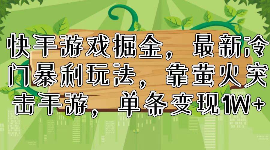 快手游戏掘金，最新冷门暴利玩法，靠萤火突击手游，单条变现1W+-南风轻创