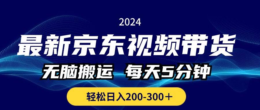 最新京东视频带货，无脑搬运，每天5分钟 ， 轻松日入200-300＋-南风轻创