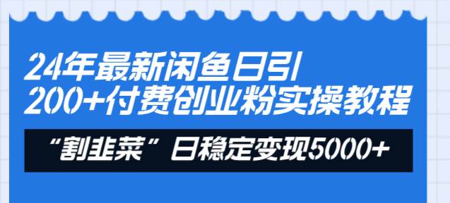 24年最新闲鱼日引200+付费创业粉，割韭菜每天5000+收益实操教程！-南风轻创