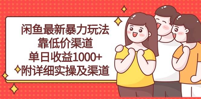 闲鱼最新暴力玩法，靠低价渠道单日收益1000+，附详细实操及渠道-南风轻创