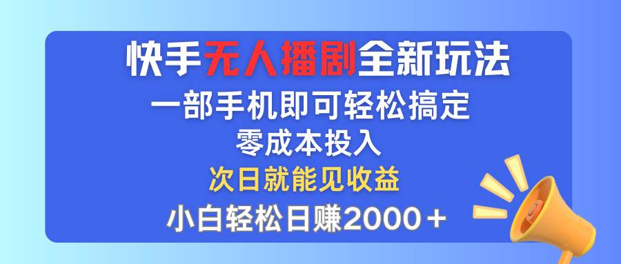 快手无人播剧全新玩法，一部手机就可以轻松搞定，零成本投入，小白轻松…-南风轻创