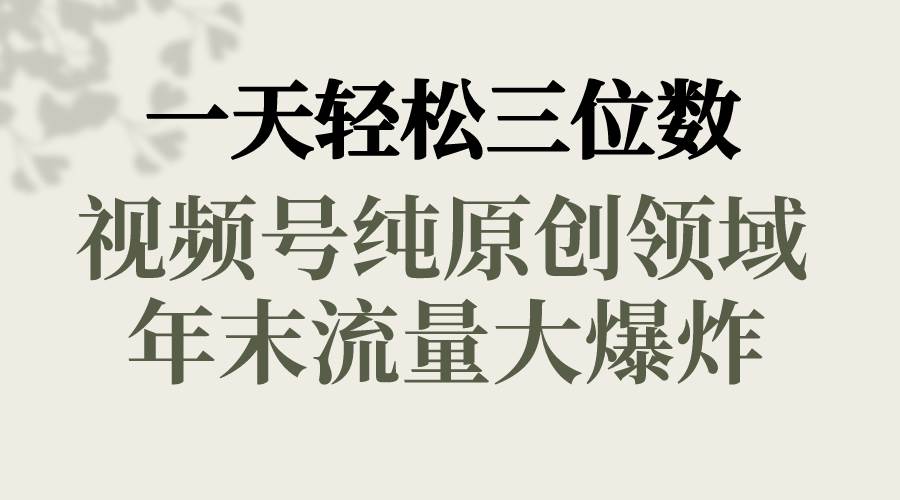 一天轻松三位数，视频号纯原创领域，春节童子送祝福，年末流量大爆炸-南风轻创