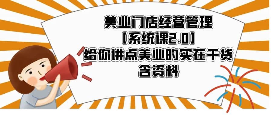 美业门店经营管理【系统课2.0】给你讲点美业的实在干货，含资料-南风轻创