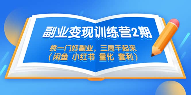 副业变现训练营2期，挑一门好副业，三周干起来（闲鱼 小红书 量化 套利）-南风轻创