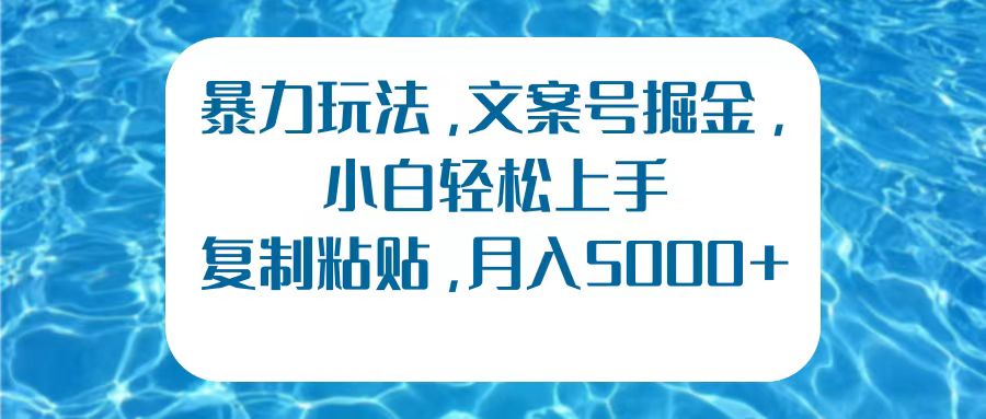 暴力玩法，文案号掘金，小白轻松上手，复制粘贴，月入5000+-南风轻创