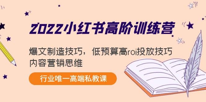 2022小红书高阶训练营：爆文制造技巧，低预算高roi投放技巧，内容营销思维-南风轻创