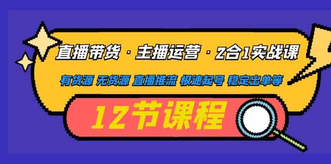 直播带货·主播运营2合1实战课 有货源 无货源 直播推流 极速起号 稳定出单-南风轻创