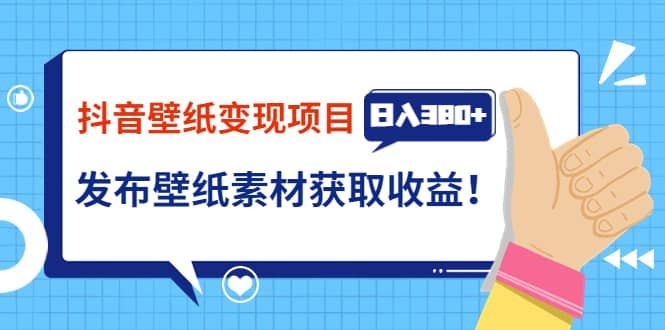 抖音壁纸变现项目：实战日入380+发布壁纸素材获取收益！-南风轻创