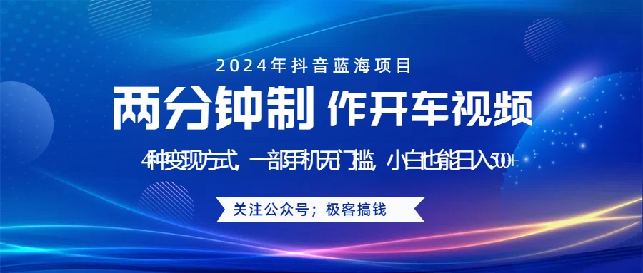 蓝海项目发布开车视频，两分钟一个作品，多种变现方式，一部手机无门槛小白也能日入500+-南风轻创