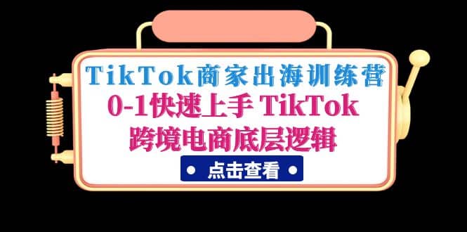 TikTok商家出海训练营：0-1快速上手 TikTok跨境电商底层逻辑(无水印)-南风轻创