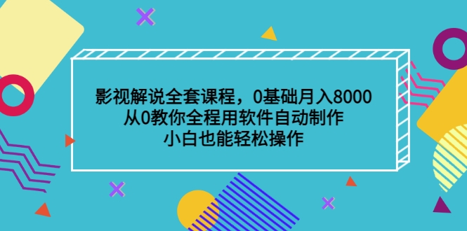 影视解说全套课程，0基础月入8000，从0教你全程用软件自动制作，有手就行-南风轻创
