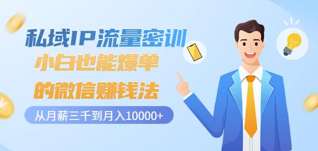 私域IP流量密训：小白也能爆单的微信赚钱法，从月薪三千到月入10000+-南风轻创