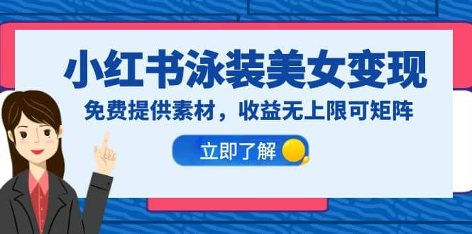 小红书泳装美女变现，免费提供素材，收益无上限可矩阵（教程+素材）-南风轻创