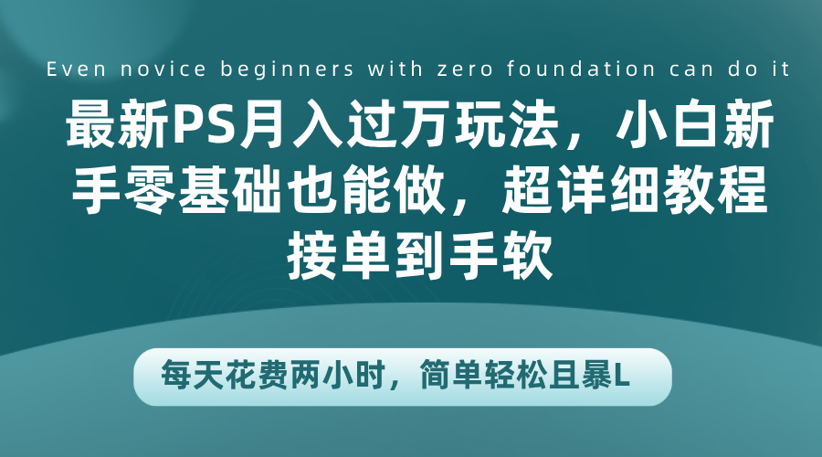 最新PS月入过万玩法，小白新手零基础也能做，超详细教程接单到手软，每天花费两小时，简单轻松且暴L-南风轻创