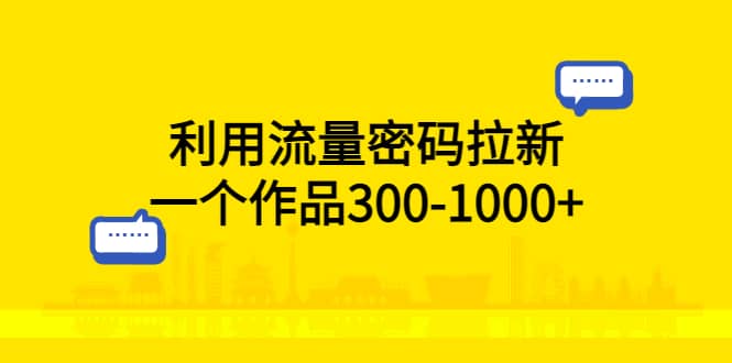 利用流量密码拉新，一个作品300-1000+-南风轻创