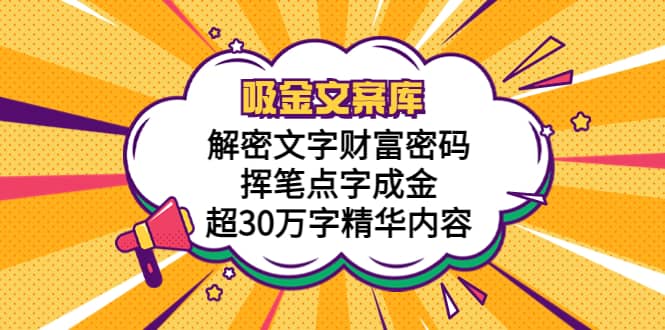 吸金文案库，解密文字财富密码，挥笔点字成金，超30万字精华内容-南风轻创