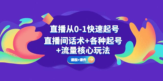 直播从0-1快速起号，直播间话术+各种起号+流量核心玩法(全套课程+课件)-南风轻创