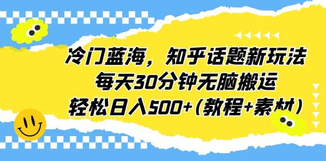 冷门蓝海，知乎话题新玩法，每天30分钟无脑搬运，轻松日入500+(教程+素材)-南风轻创