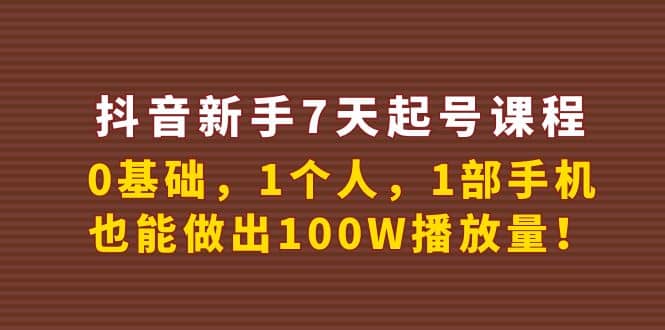 抖音新手7天起号课程：0基础，1个人，1部手机，也能做出100W播放量-南风轻创