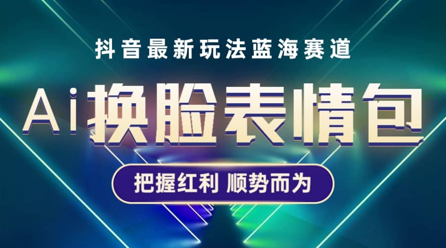 抖音AI换脸表情包小程序变现最新玩法，单条视频变现1万+普通人也能轻松玩转-南风轻创