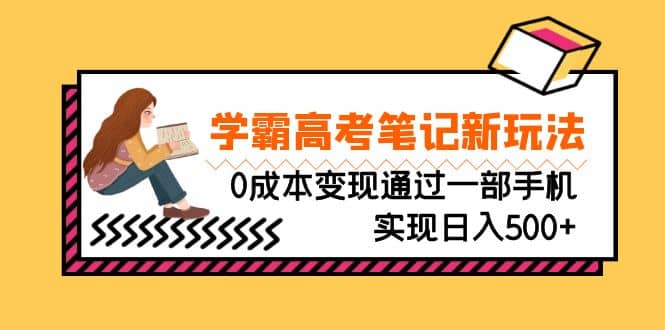 刚需高利润副业，学霸高考笔记新玩法，0成本变现通过一部手机实现日入500+-南风轻创
