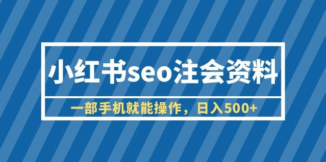小红书seo注会资料，一部手机就能操作，日入500+（教程+资料）-南风轻创