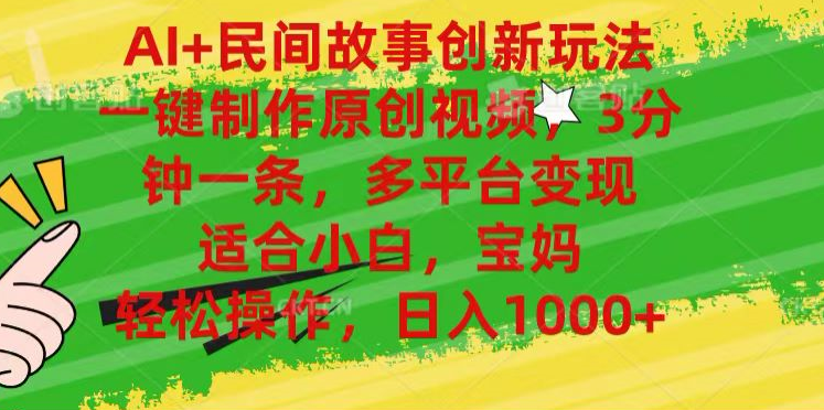 AI+民间故事,一键制作原创视频，多平台变现，3分钟一条，适合小白，宝妈，轻松操作，日入1000+-南风轻创