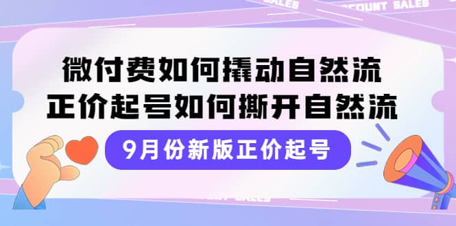 9月份新版正价起号，微付费如何撬动自然流，正价起号如何撕开自然流-南风轻创